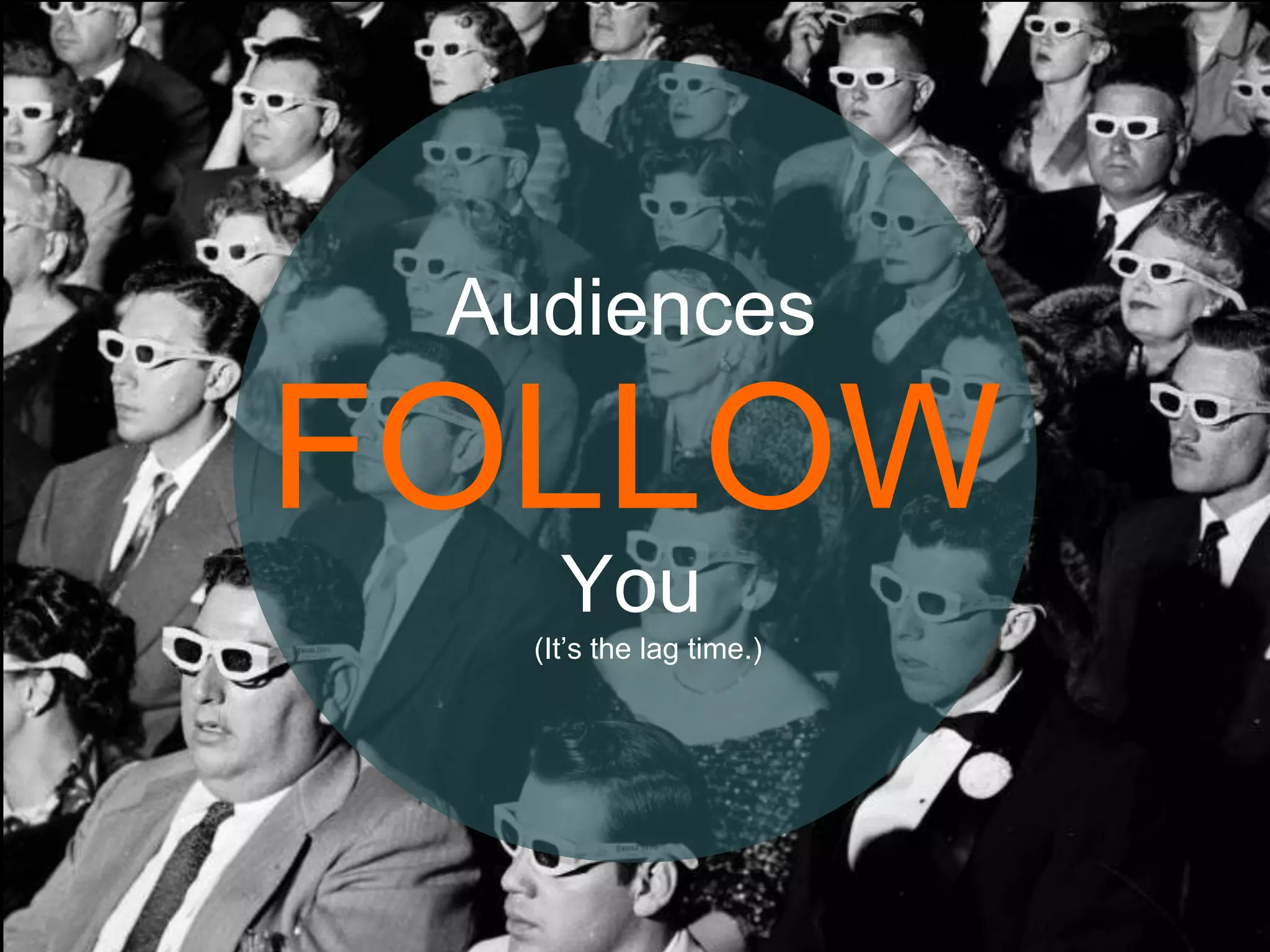 FOLLOW
Audiences
You
(It’s the lag time.)
 