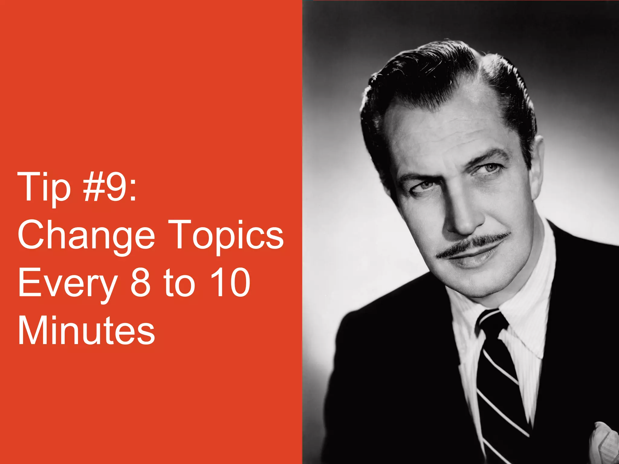 Tip #9:
Change Topics
Every 8 to 10
Minutes
 