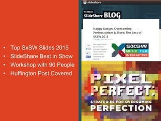 • Top SxSW Slides 2015
• SlideShare Best in Show
• Workshop with 90 People
• Huffington Post Covered
 