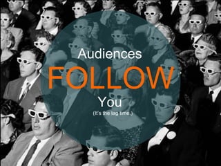 FOLLOW
Audiences
You
(It’s the lag time.)
 