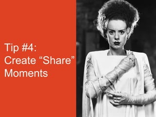 Tip #4:
Create “Share”
Moments
 