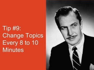 Tip #9:
Change Topics
Every 8 to 10
Minutes
 