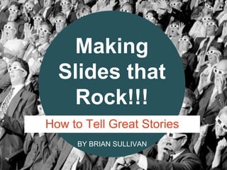 BY BRIAN SULLIVAN
Making
Slides that
Rock!!!
How to Tell Great Stories
 