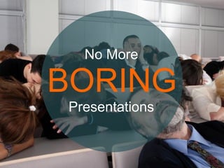 BORING
No More
Presentations
 