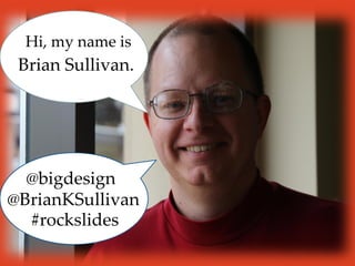 Brian Sullivan.
@BrianKSullivan
@bigdesign
Hi, my name is
#rockslides
 