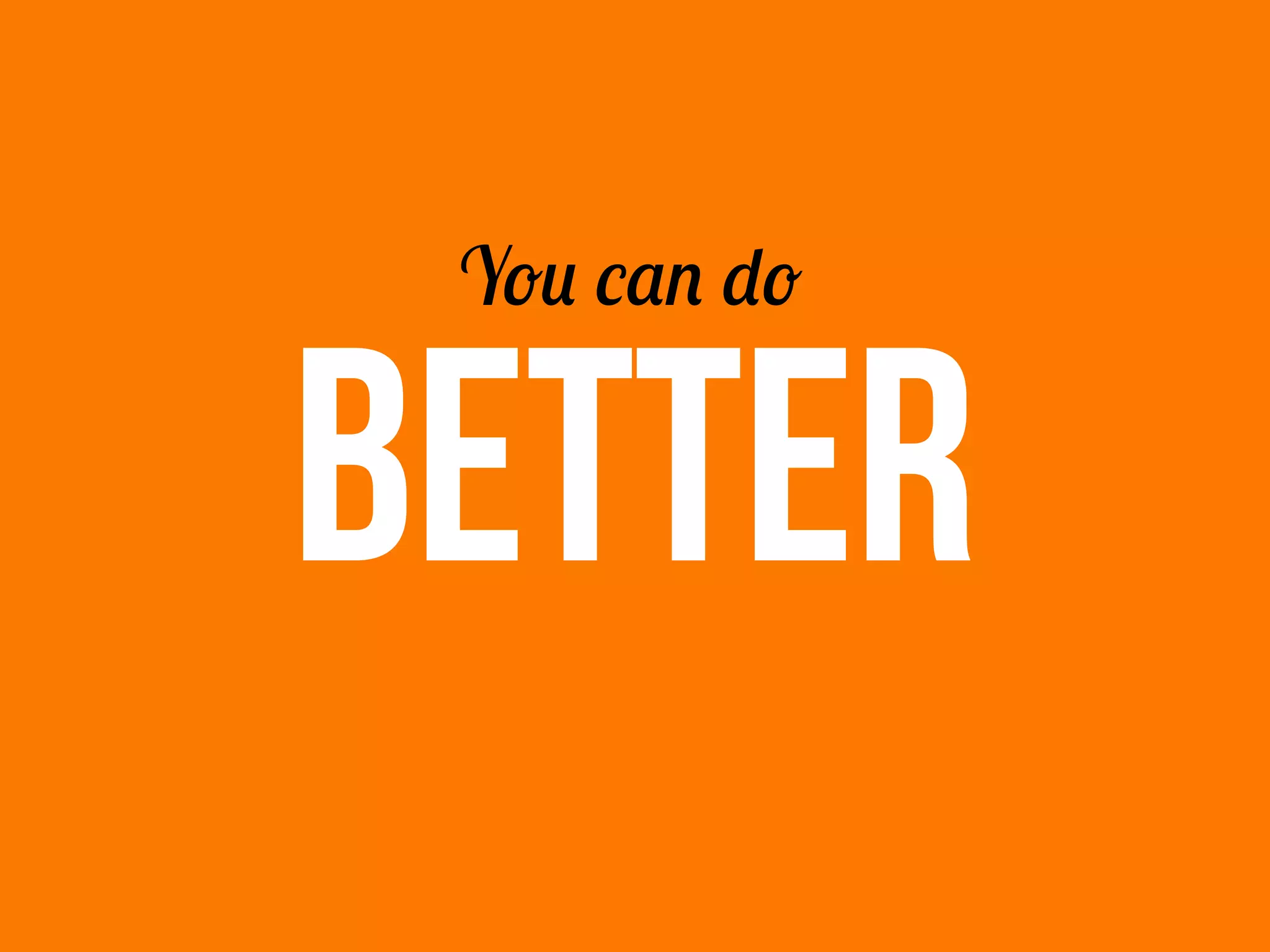BETTER
You can do