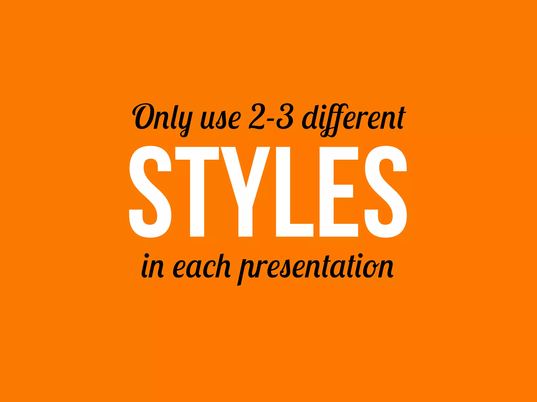 STYLES
Only use 2-3 different
in each presentation
