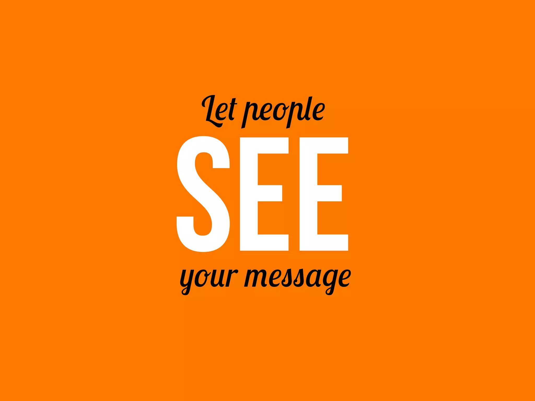 SEE
Let people
your message