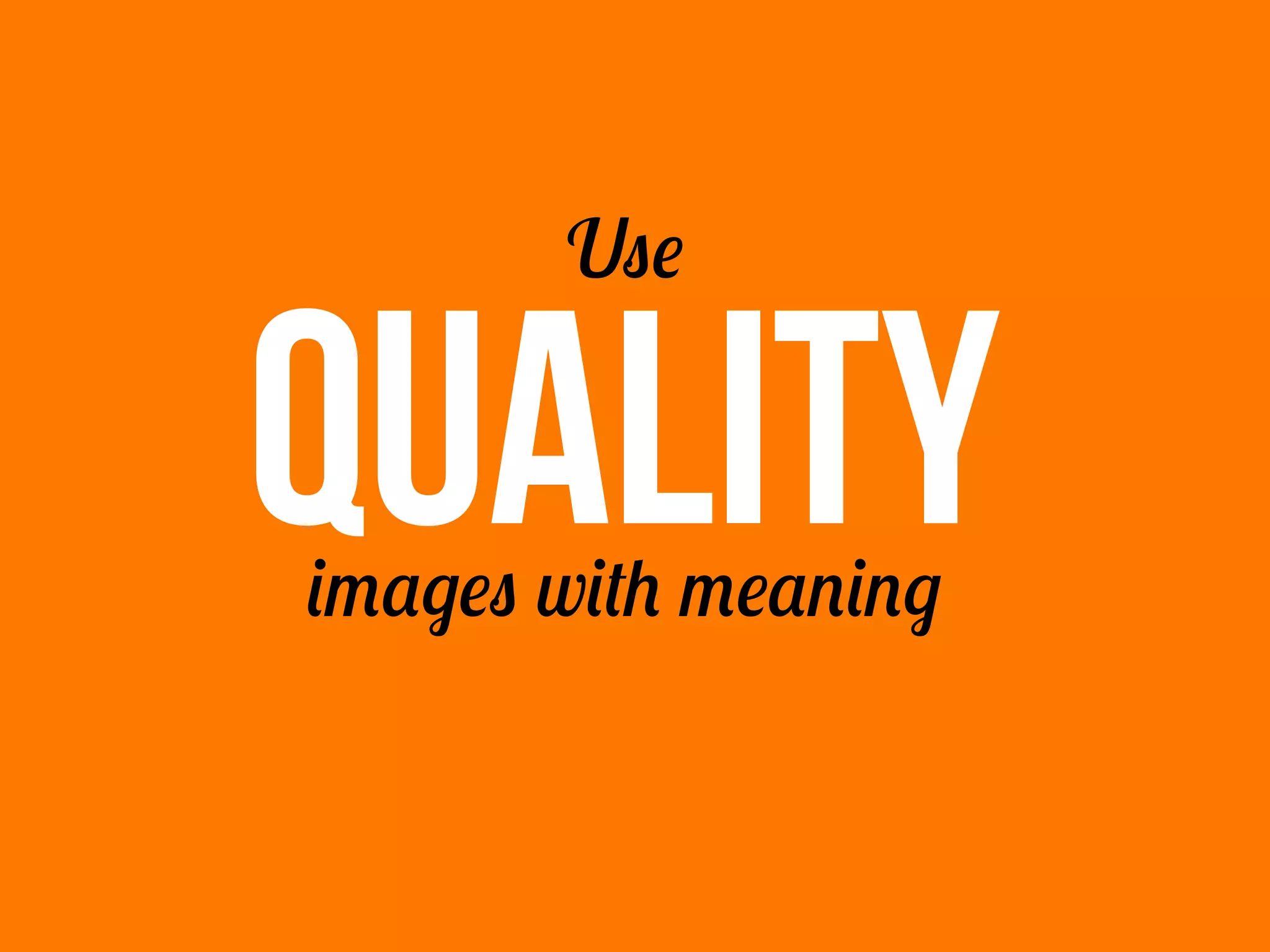 QUALITY
Use
images with meaning
