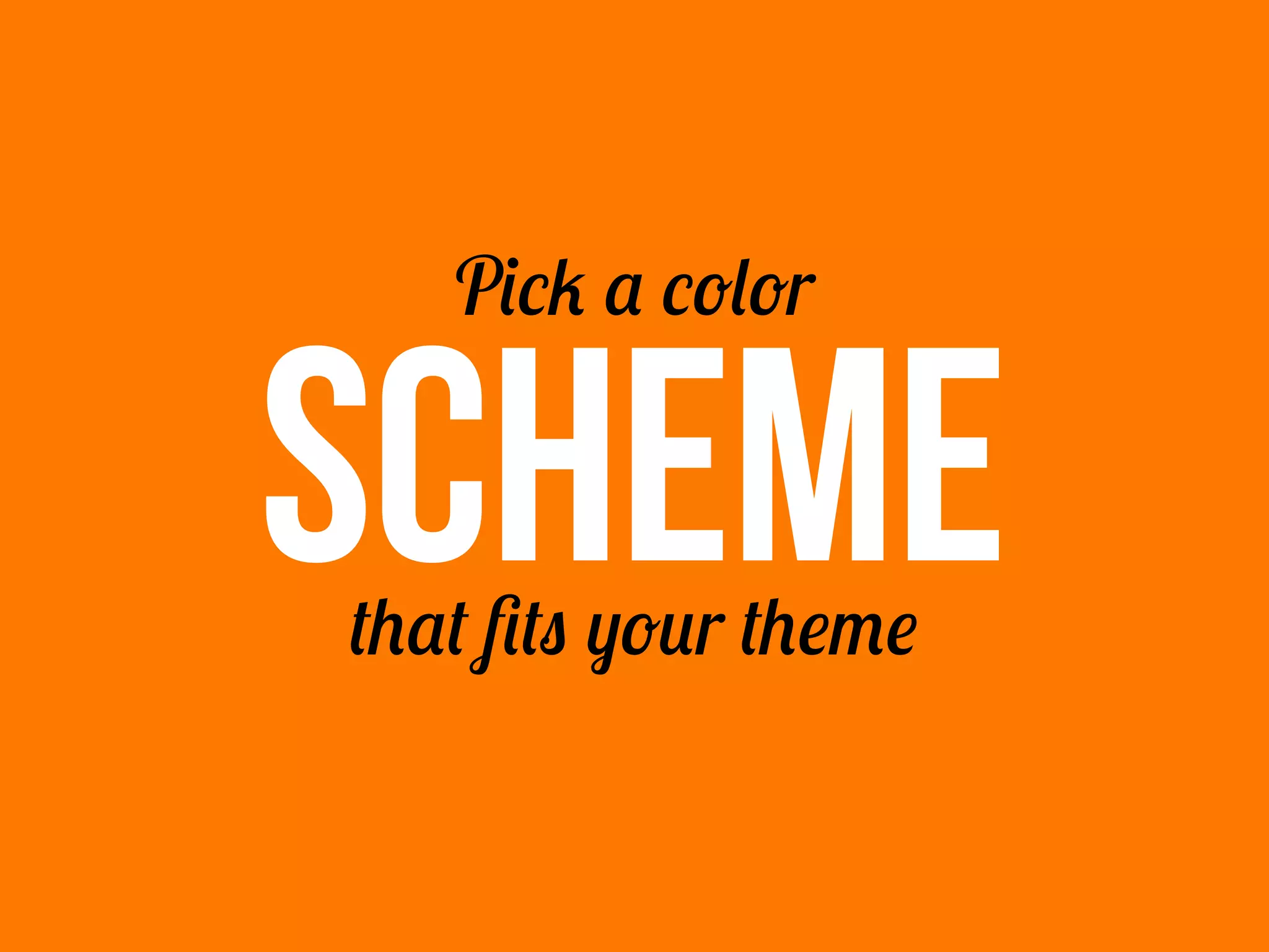 SCHEME
Pick a color
that fits your theme