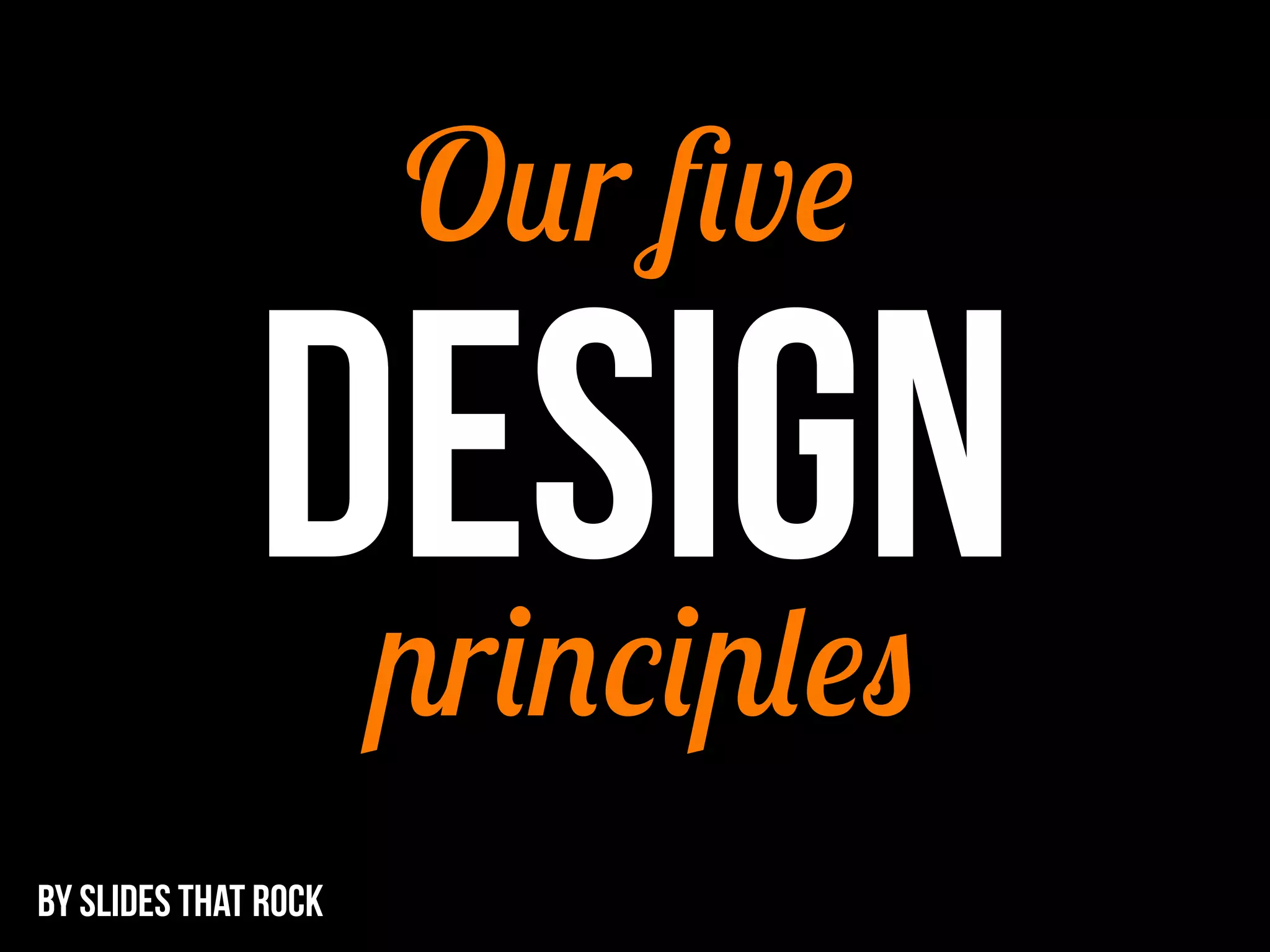 DESIGN
Our five
principles
BY SLIDES THAT ROCK
