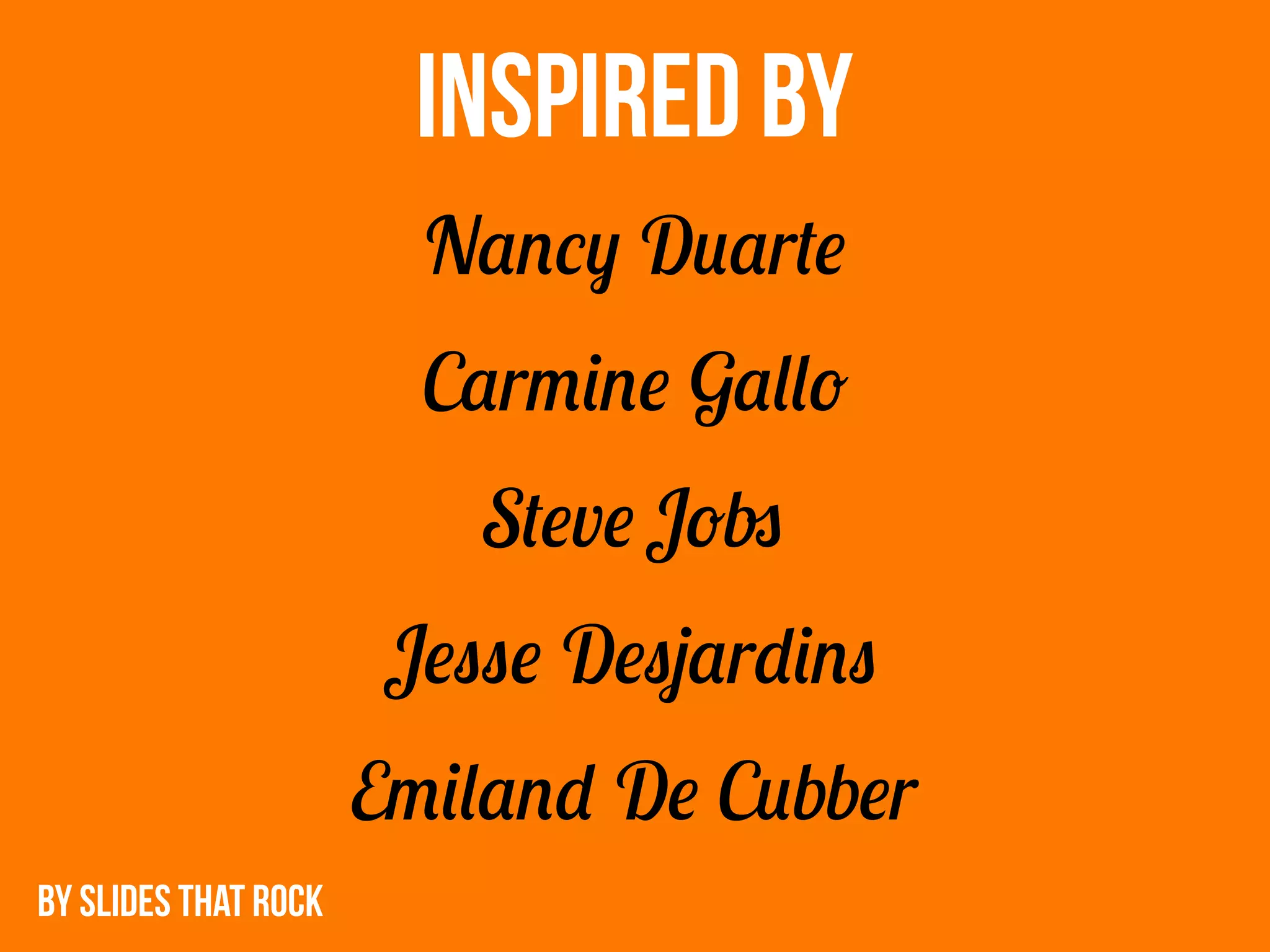 INSPIRED BY
Nancy Duarte
Carmine Gallo
Steve Jobs
Jesse Desjardins
Emiland De Cubber
BY SLIDES THAT ROCK