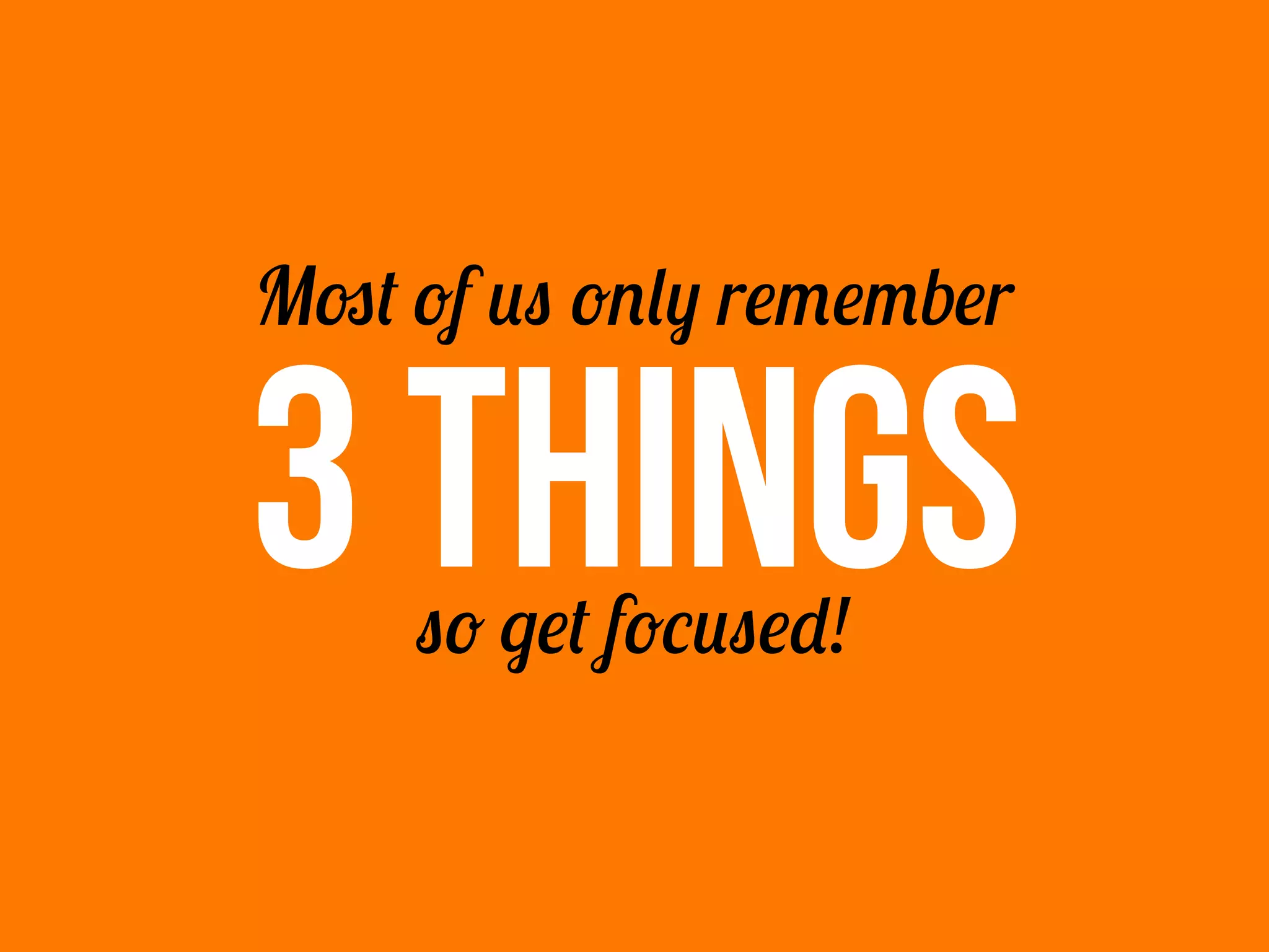 Most of us only remember
3 THINGSso get focused!
