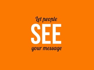 SEE
Let people
your message
 
