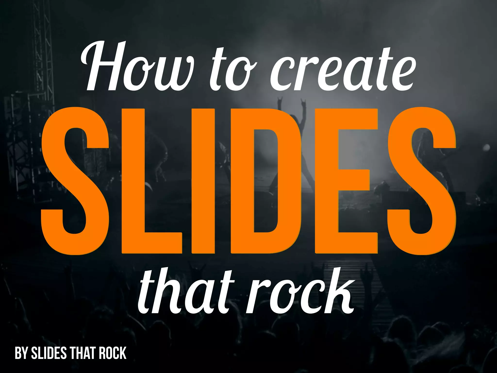 How to create
SLIDES that rock
BY SLIDES THAT ROCK