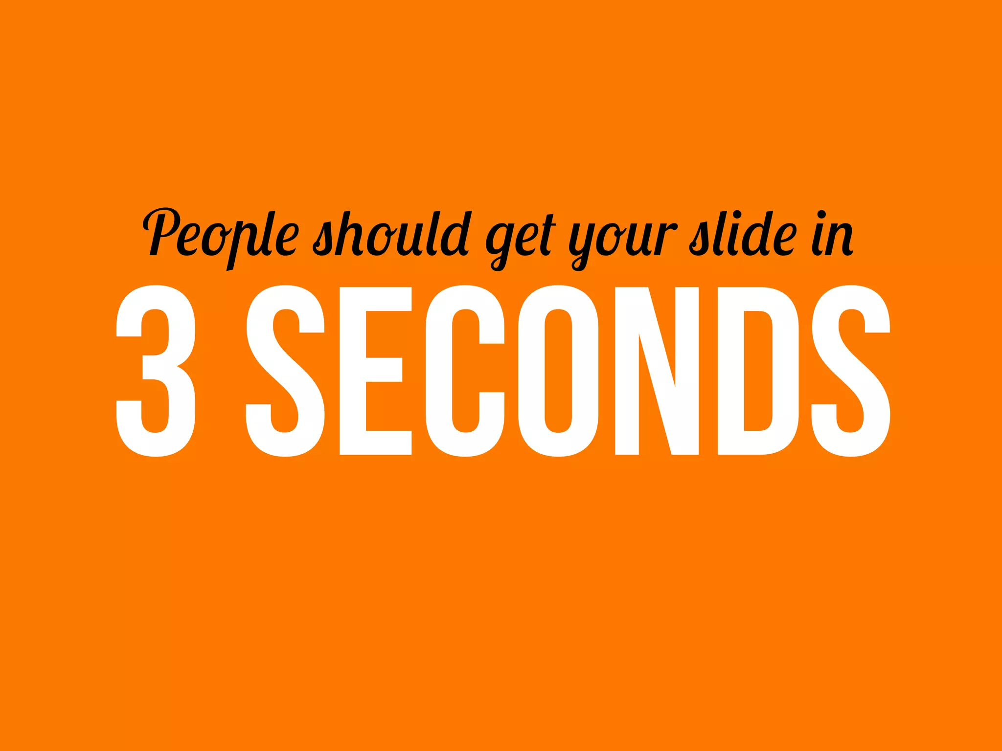 People should get your slide in
3 SECONDS