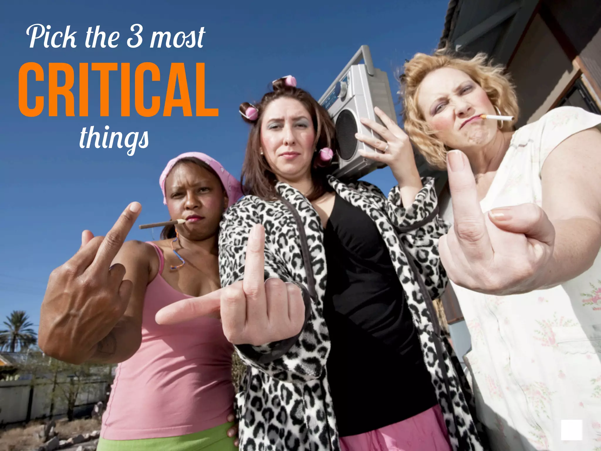 Pick the 3 most
CRITICAL
things
7