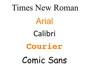 Times New Roman
     Arial
    Calibri
   Courier
  Comic Sans
 