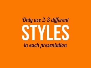 Only use 2-3 diﬀerent


STYLES
in each presentation
 