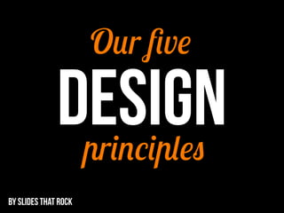 Our ﬁve

              DESIGN
               principles
BY SLIDES THAT ROCK
 