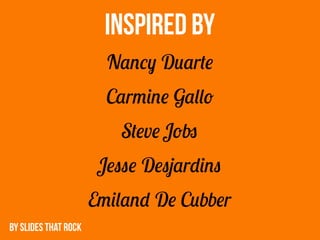 INSPIRED BY
                        Nancy Duarte
                        Carmine Gallo
                          Steve Jobs
                       Jesse Desjardins
                      Emiland De Cubber
BY SLIDES THAT ROCK
 