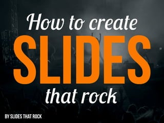 How to create

   SLIDES             that rock
BY SLIDES THAT ROCK
 