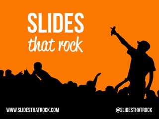 SLIDES
        that rock


www.slidesthatrock.com   @slidesthatrock
 