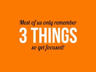 Most of us only remember


3 THINGS
     so get focused!
 