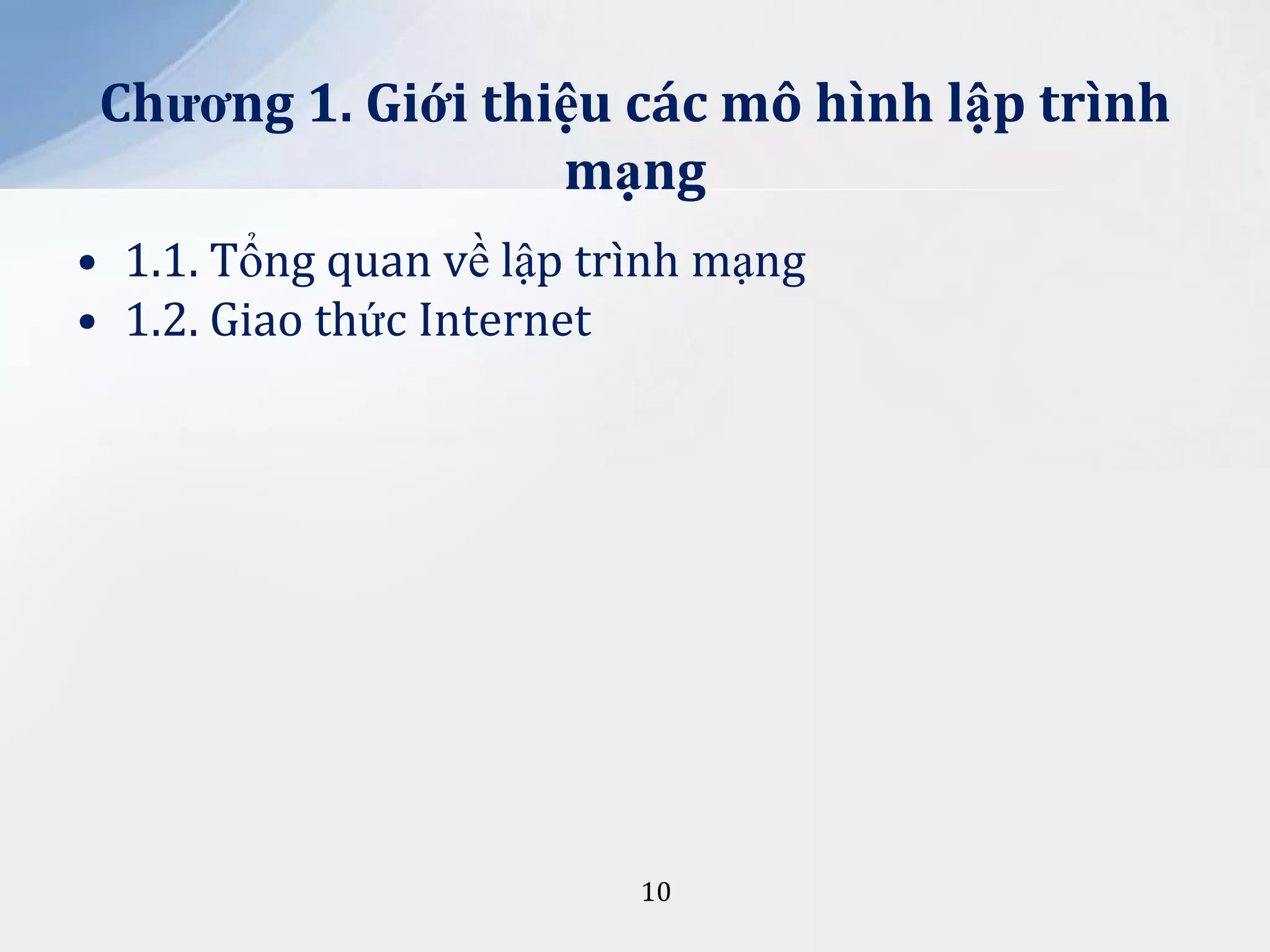 Chương 1. Giới thiệu các mô hình lập trình
mạng
• 1.1. Tổng quan về lập trình mạng
• 1.2. Giao thức Internet

10

 