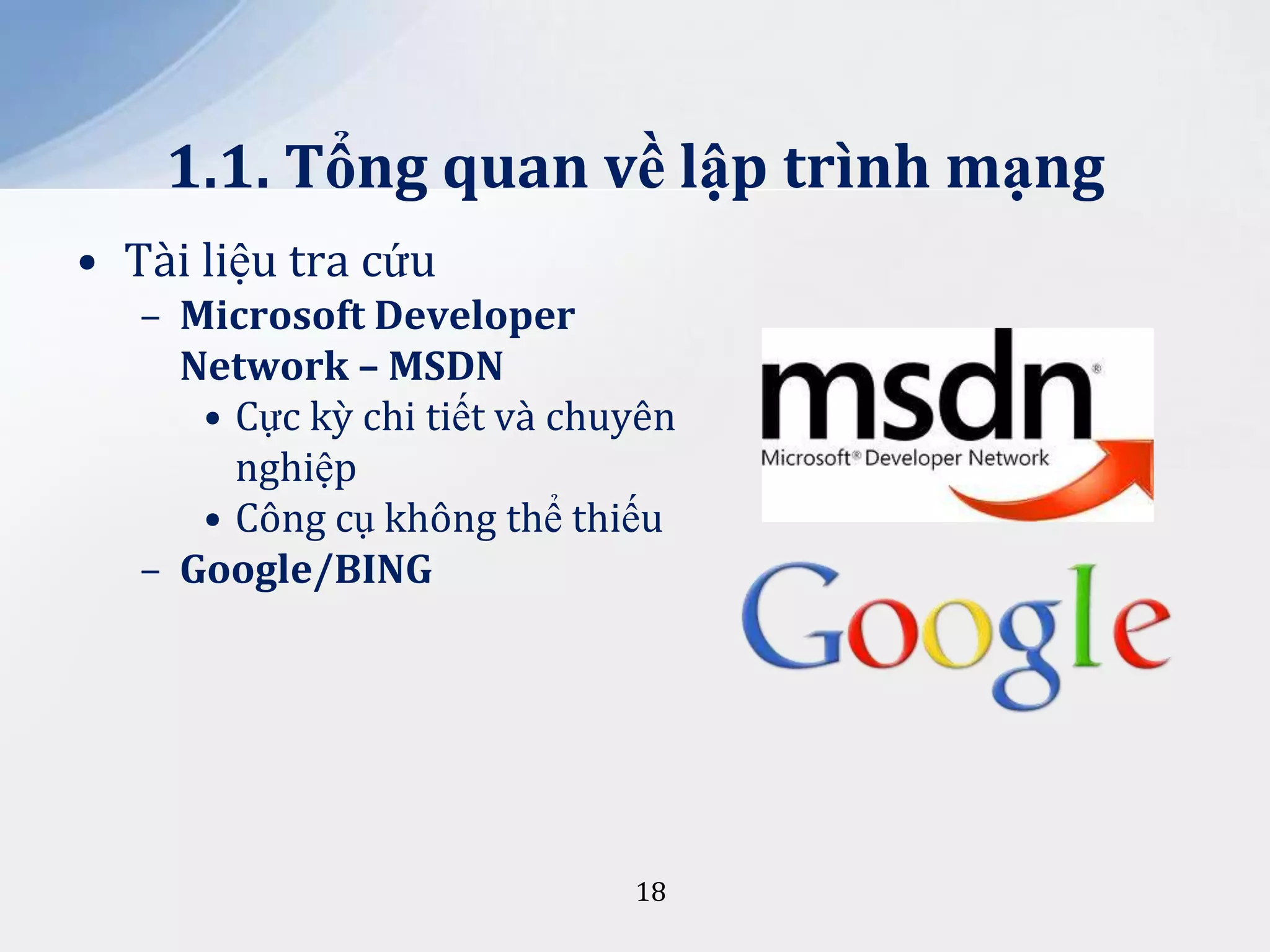 1.1. Tổng quan về lập trình mạng
• Tài liệu tra cứu
– Microsoft Developer
Network – MSDN
• Cực kỳ chi tiết và chuyên
nghiệp
• Công cụ không thể thiếu
– Google/BING

18

 