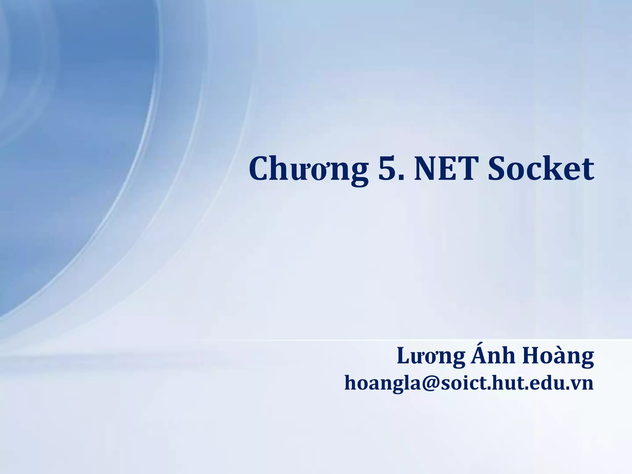 Chương 5. NET Socket

Lương Ánh Hoàng
hoangla@soict.hut.edu.vn

 