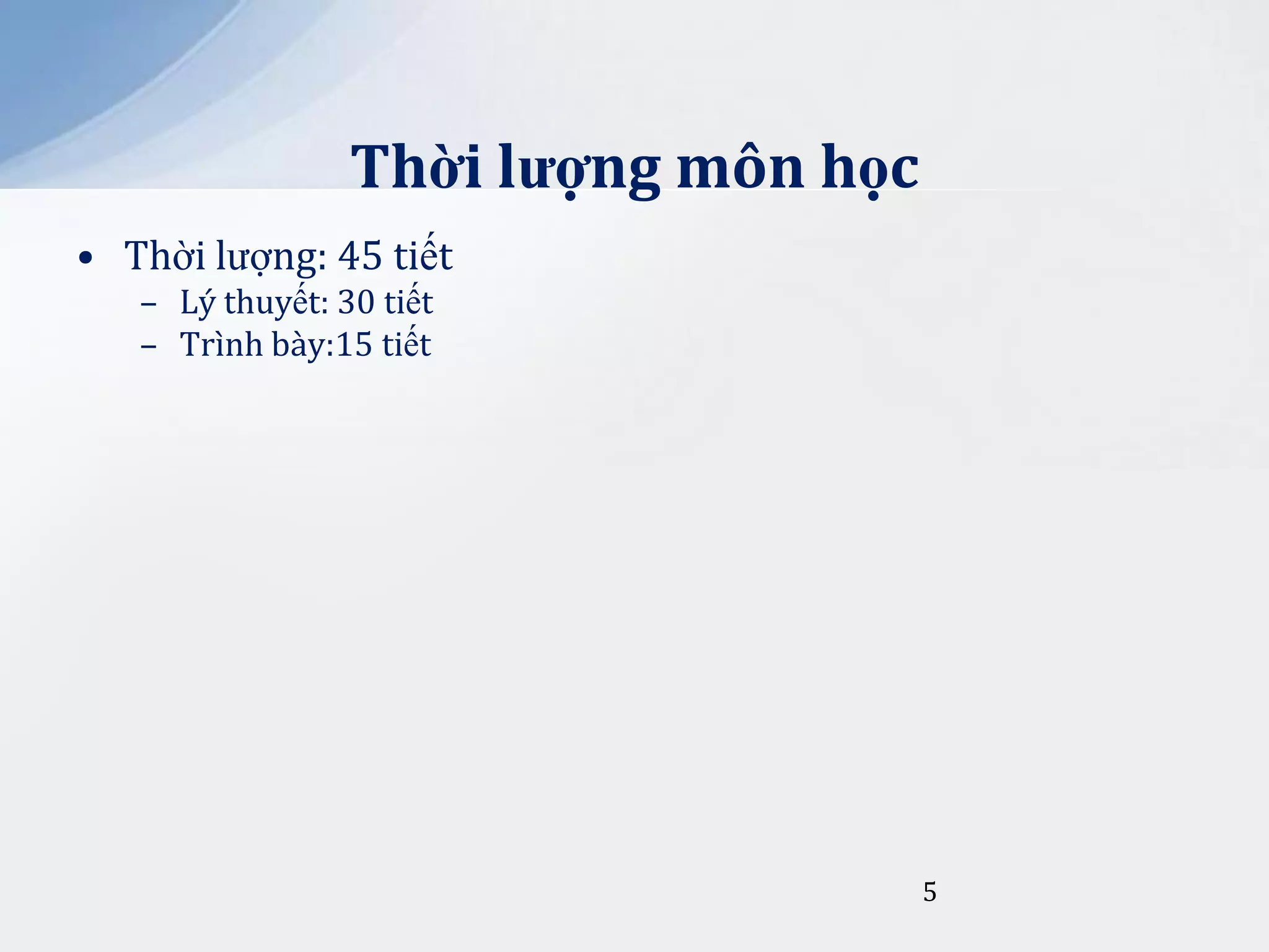 Thời lượng môn học
• Thời lượng: 45 tiết
– Lý thuyết: 30 tiết
– Trình bày:15 tiết

5

 