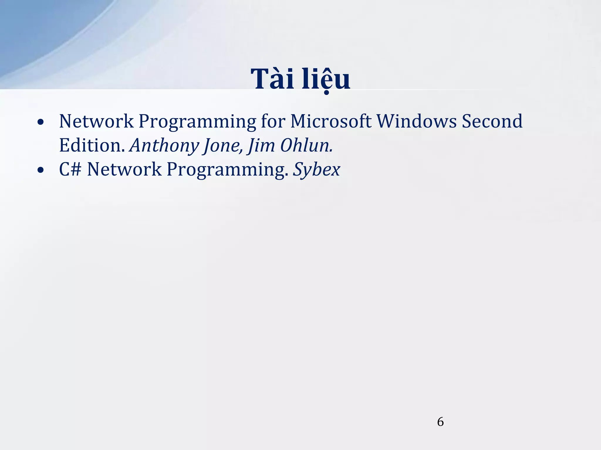 Tài liệu
• Network Programming for Microsoft Windows Second
Edition. Anthony Jone, Jim Ohlun.
• C# Network Programming. Sybex

6

 