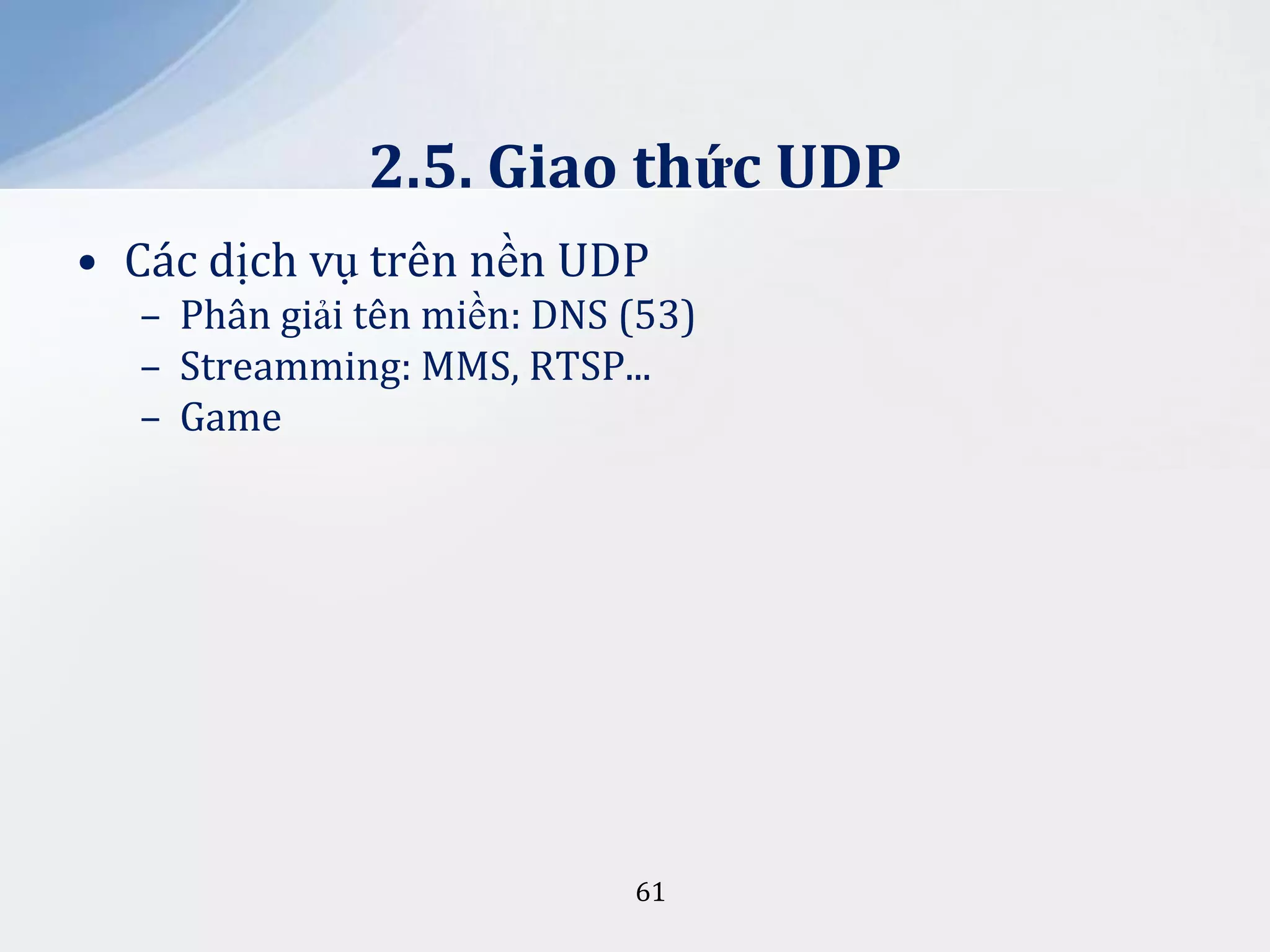 2.5. Giao thức UDP
• Các dịch vụ trên nền UDP
– Phân giải tên miền: DNS (53)
– Streamming: MMS, RTSP...
– Game

61

 