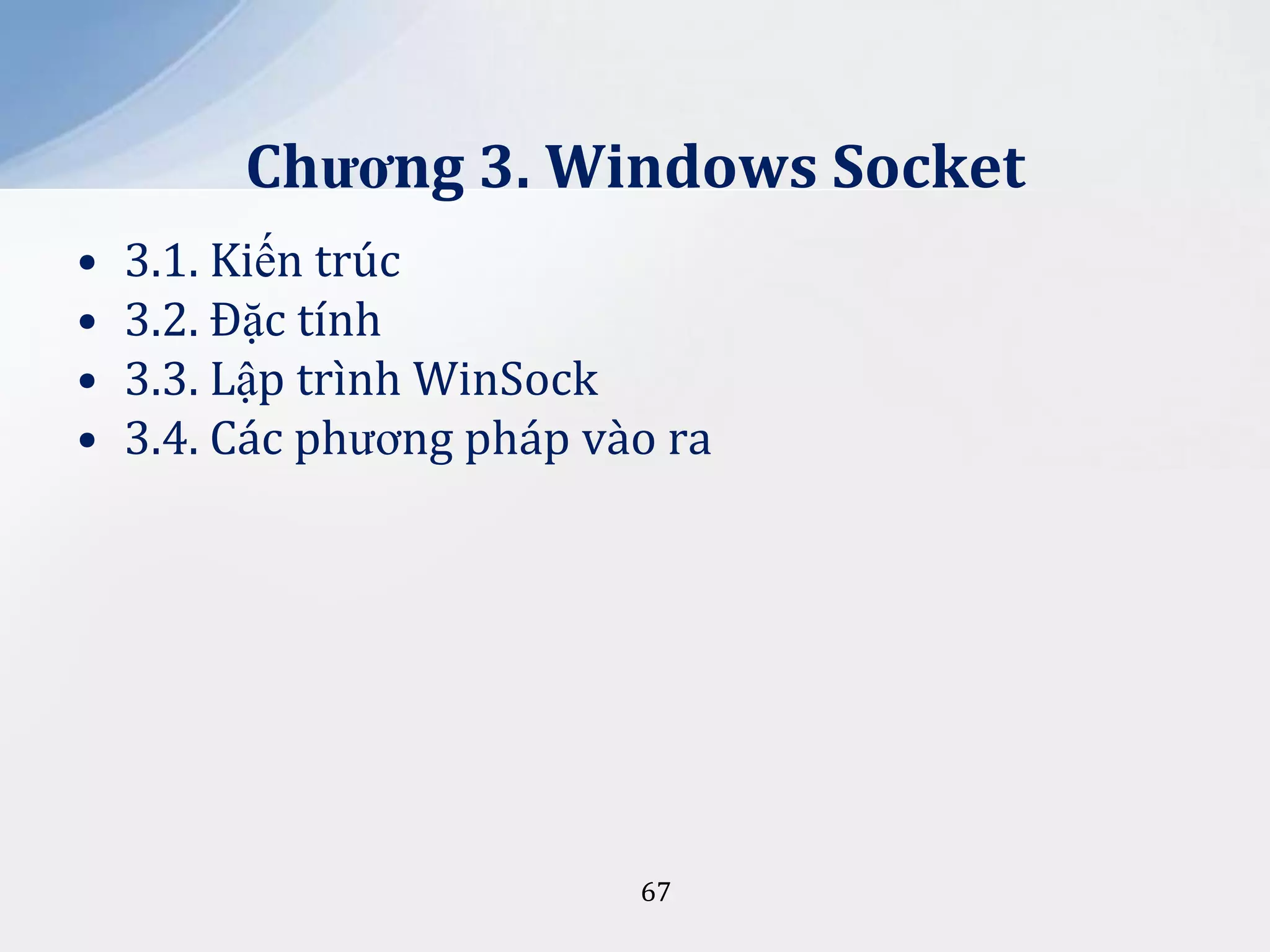 Chương 3. Windows Socket
•
•
•
•

3.1. Kiến trúc
3.2. Đặc tính
3.3. Lập trình WinSock
3.4. Các phương pháp vào ra

67

 