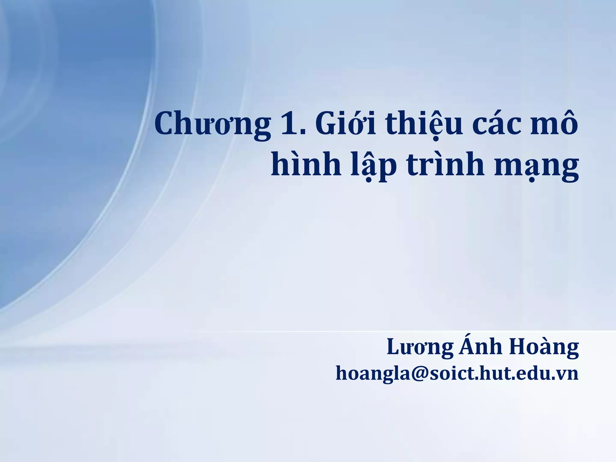 Chương 1. Giới thiệu các mô
hình lập trình mạng

Lương Ánh Hoàng
hoangla@soict.hut.edu.vn

 