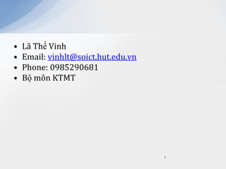 •
•
•
•

Lã Thế Vinh
Email: vinhlt@soict.hut.edu.vn
Phone: 0985290681
Bộ môn KTMT

1

 