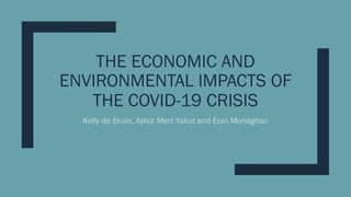 THE ECONOMIC AND
ENVIRONMENTAL IMPACTS OF
THE COVID-19 CRISIS
Kelly de Bruin, Aykut Mert Yakut and Eoin Monaghan
 