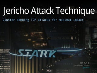 Jericho Attack TechniqueJericho Attack Technique
Cluster-bombing TCP attacks for maximum impactCluster-bombing TCP attacks for maximum impact
Jan SeidlJan Seidl
jseidl@wroot.orgjseidl@wroot.org
@jseidl@jseidl
 
