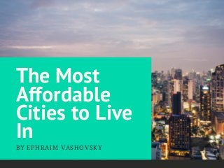 The Most
Affordable
Cities to Live
In
BY EPHRAIM VASHOVSKY
 