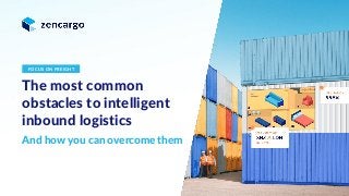 Strictly private & confidential
The most common
obstacles to intelligent
inbound logistics
And how you can overcome them
1
FOCUS ON FREIGHT
 