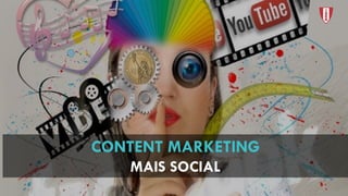 CONTENT MARKETING
MAIS SOCIAL
 