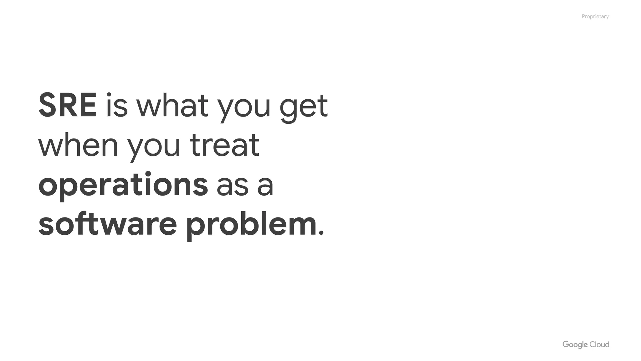 Proprietary
SRE is what you get
when you treat
operations as a
software problem.
 