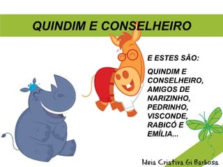E ESTES SÃO:
QUINDIM E
CONSELHEIRO,
AMIGOS DE
NARIZINHO,
PEDRINHO,
VISCONDE,
RABICÓ E
EMÍLIA...
QUINDIM E CONSELHEIRO
 