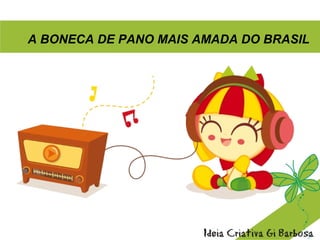 A BONECA DE PANO MAIS AMADA DO BRASIL
 