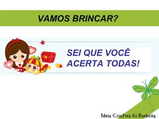 SEI QUE VOCÊ
ACERTA TODAS!
VAMOS BRINCAR?
 