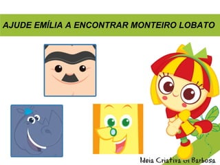 AJUDE EMÍLIA A ENCONTRAR MONTEIRO LOBATO
 