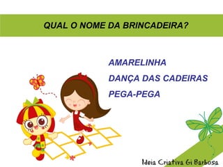 QUAL O NOME DA BRINCADEIRA?
AMARELINHA
DANÇA DAS CADEIRAS
PEGA-PEGA
 