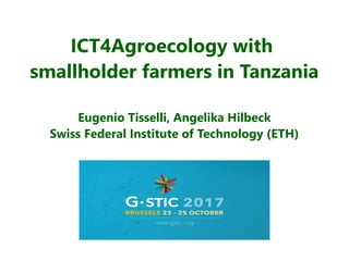ICT4Agroecology with
smallholder farmers in Tanzania
Eugenio Tisselli, Angelika Hilbeck
Swiss Federal Institute of Technology (ETH)
 