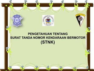 PENGETAHUAN TENTANG
SURAT TANDA NOMOR KENDARAAN BERMOTOR
(STNK)
 